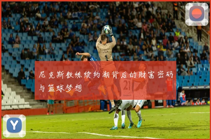 尼克斯教练续约潮背后的财富密码与篮球梦想