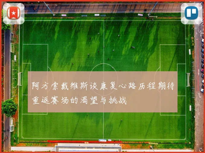 阿方索戴维斯谈康复心路历程期待重返赛场的渴望与挑战