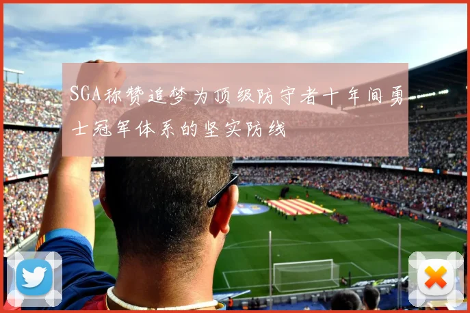SGA称赞追梦为顶级防守者十年间勇士冠军体系的坚实防线