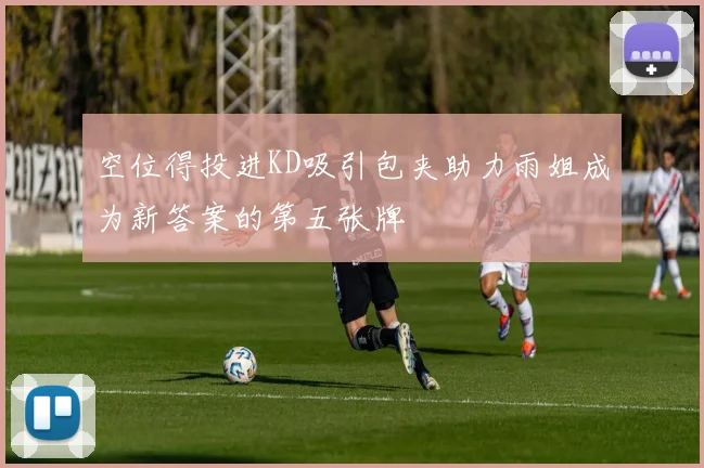 空位得投进KD吸引包夹助力雨姐成为新答案的第五张牌