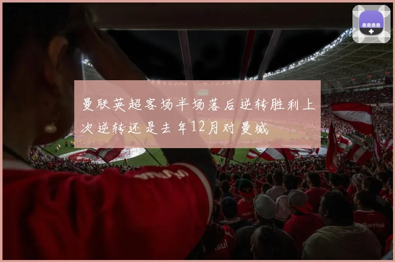 曼联英超客场半场落后逆转胜利上次逆转还是去年12月对曼城