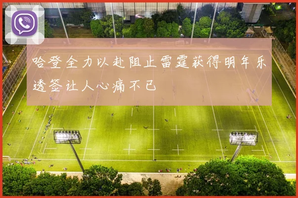 哈登全力以赴阻止雷霆获得明年乐透签让人心痛不已