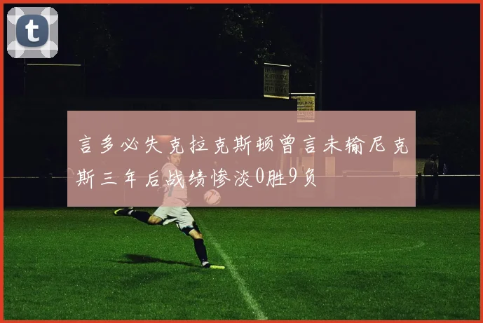 言多必失克拉克斯顿曾言未输尼克斯三年后战绩惨淡0胜9负