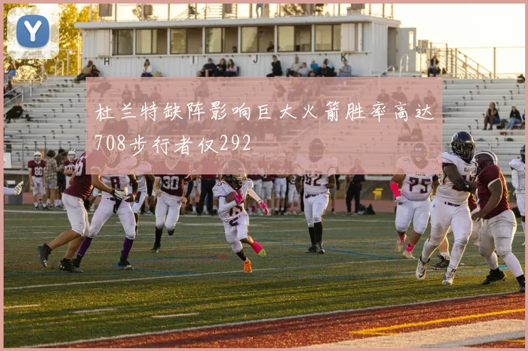 杜兰特缺阵影响巨大火箭胜率高达708步行者仅292