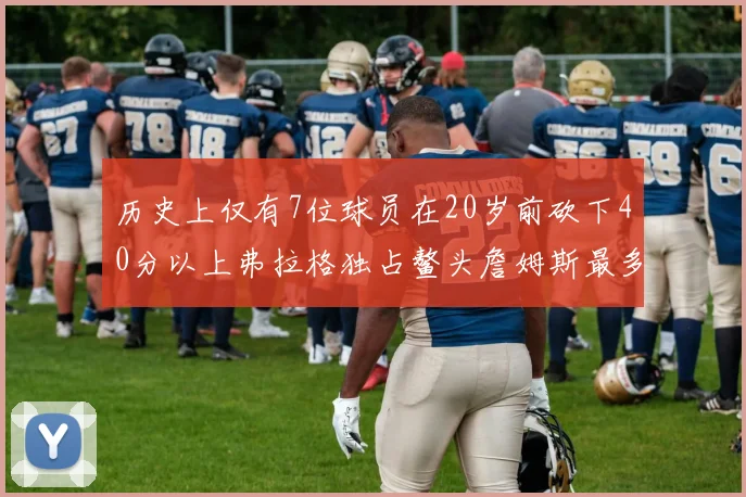 历史上仅有7位球员在20岁前砍下40分以上弗拉格独占鳌头詹姆斯最多