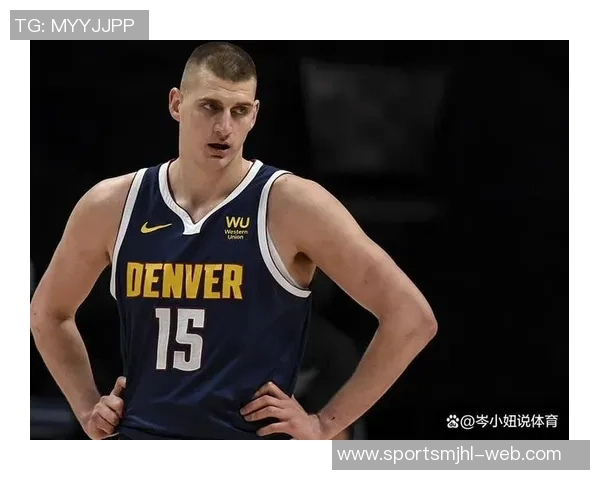 穆雷称赞约基奇中锋助攻王地位展现无私精神超越天勾风范